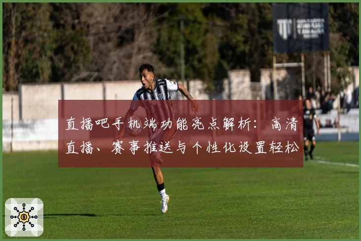 直播吧手机端功能亮点解析：高清直播、赛事推送与个性化设置轻松体验