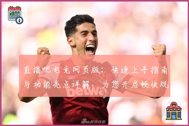 直播吧电竞网页版:快速上手指南与功能亮点详解,为您开启畅快观赛体验