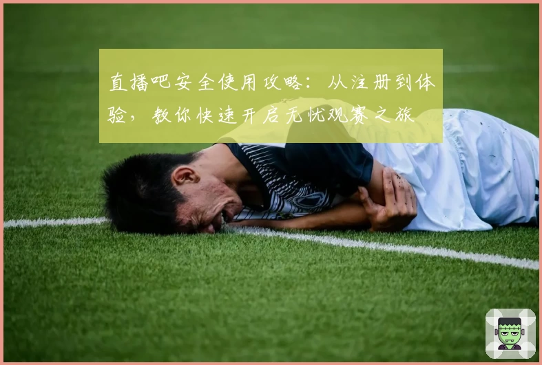 直播吧安全使用攻略：从注册到体验，教你快速开启无忧观赛之旅