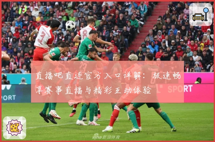 直播吧直连官方入口详解：极速畅享赛事直播与精彩互动体验