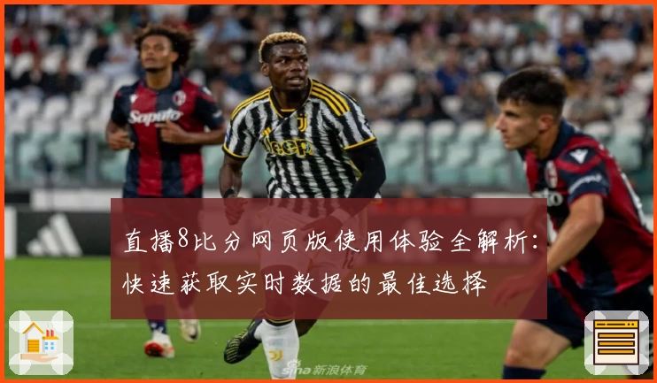直播8比分网页版使用体验全解析：快速获取实时数据的最佳选择