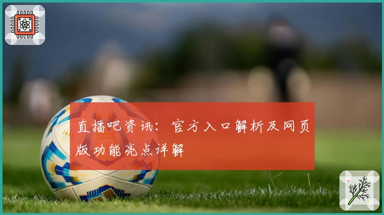 直播吧资讯：官方入口解析及网页版功能亮点详解