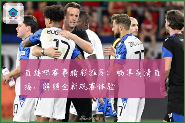 直播吧赛事精彩推荐：畅享高清直播，解锁全新观赛体验