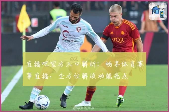 直播吧官方入口解析：畅享体育赛事直播，全方位解读功能亮点