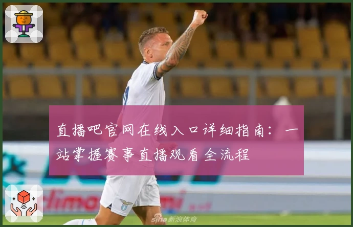 直播吧官网在线入口详细指南：一站掌握赛事直播观看全流程