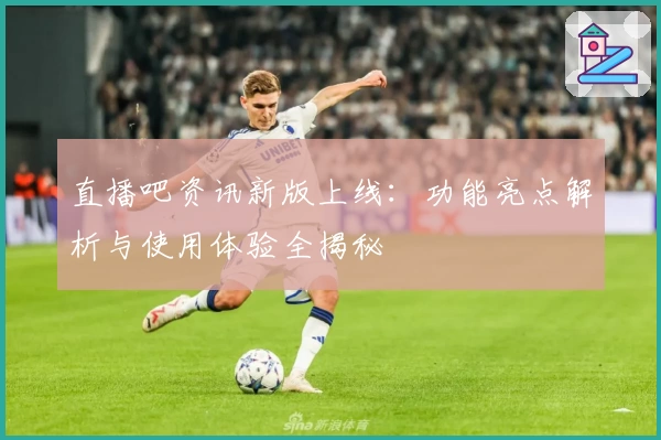 直播吧资讯新版上线：功能亮点解析与使用体验全揭秘