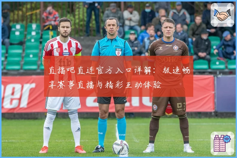 直播吧直连官方入口详解：极速畅享赛事直播与精彩互动体验