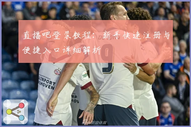 直播吧登录教程：新手快速注册与便捷入口详细解析