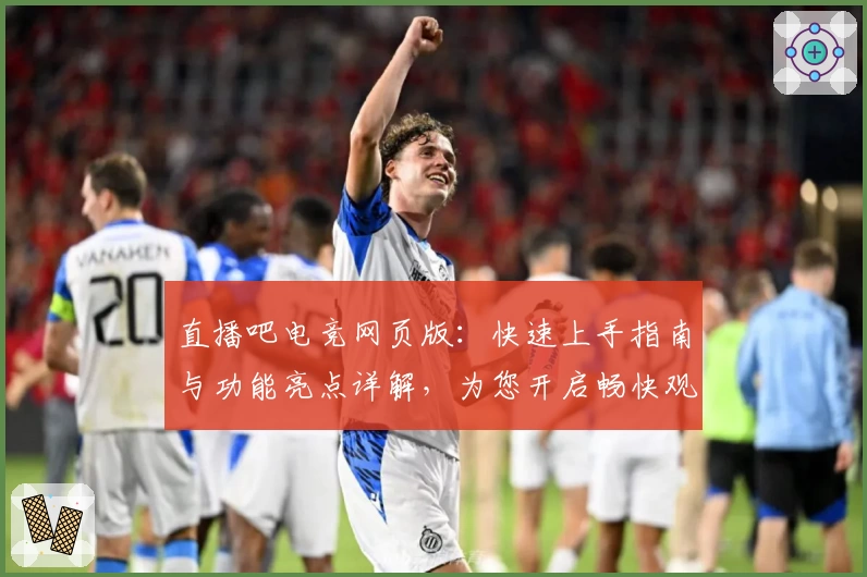 直播吧电竞网页版：快速上手指南与功能亮点详解，为您开启畅快观赛体验