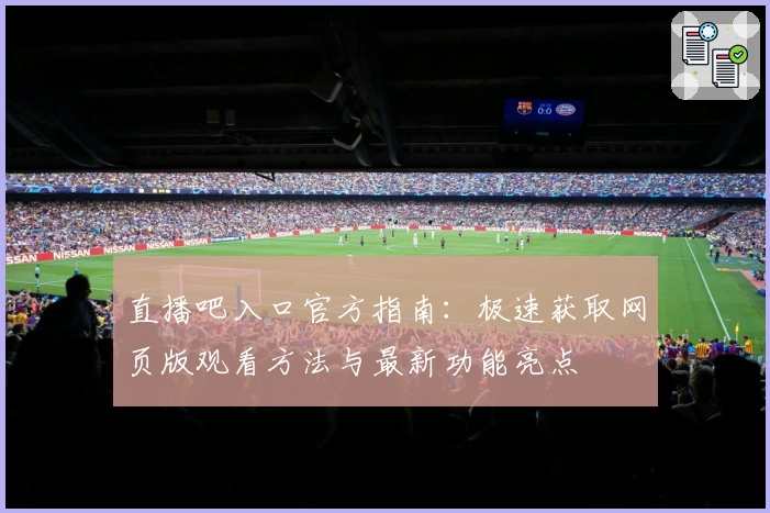 直播吧入口官方指南：极速获取网页版观看方法与最新功能亮点