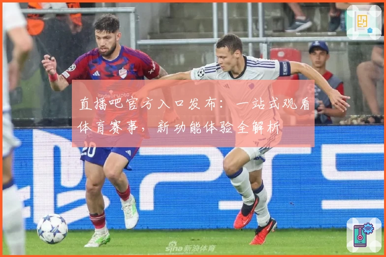 直播吧官方入口发布：一站式观看体育赛事，新功能体验全解析