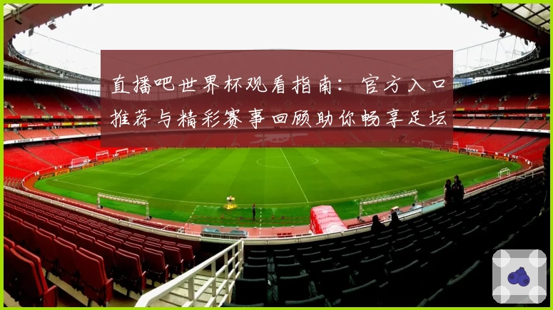 直播吧世界杯观看指南：官方入口推荐与精彩赛事回顾助你畅享足坛盛宴