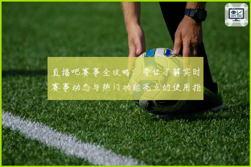 直播吧赛事全攻略：带你了解实时赛事动态与热门功能亮点的使用指南