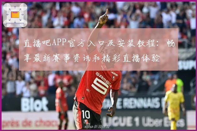 直播吧APP官方入口及安装教程：畅享最新赛事资讯和精彩直播体验