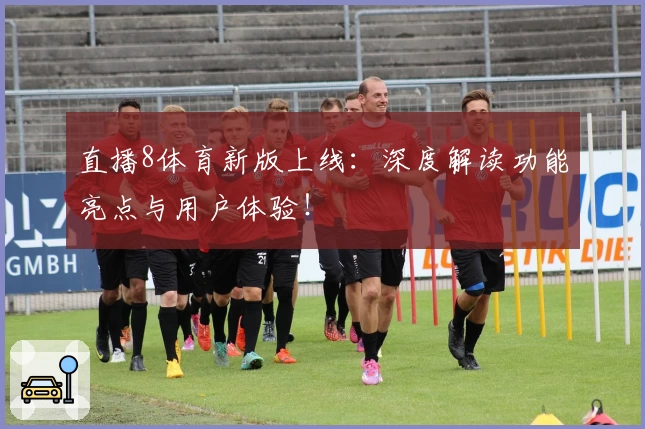直播8体育新版上线：深度解读功能亮点与用户体验！
