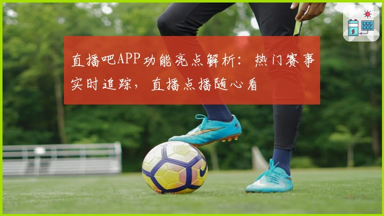 直播吧APP功能亮点解析：热门赛事实时追踪，直播点播随心看