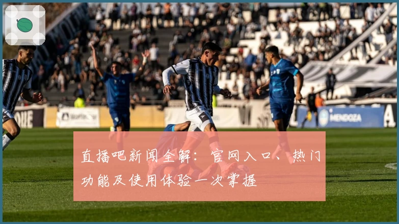 直播吧新闻全解：官网入口、热门功能及使用体验一次掌握