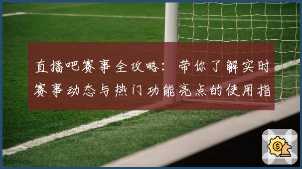直播吧赛事全攻略：带你了解实时赛事动态与热门功能亮点的使用指南