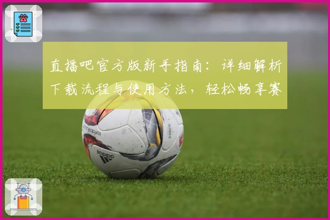 直播吧官方版新手指南：详细解析下载流程与使用方法，轻松畅享赛事直播体验