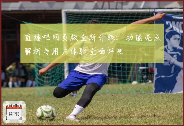 直播吧网页版全新升级：功能亮点解析与用户体验全面评测