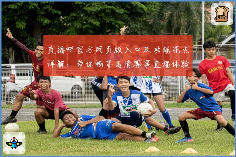 直播吧官方网页版入口及功能亮点详解,带你畅享高清赛事直播体验