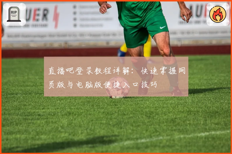 直播吧登录教程详解:快速掌握网页版与电脑版便捷入口技巧