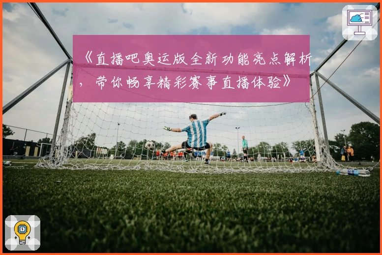 《直播吧奥运版全新功能亮点解析,带你畅享精彩赛事直播体验》