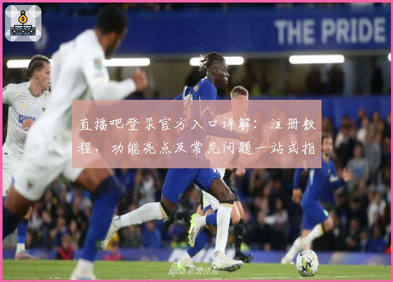 直播吧登录官方入口详解：注册教程、功能亮点及常见问题一站式指南