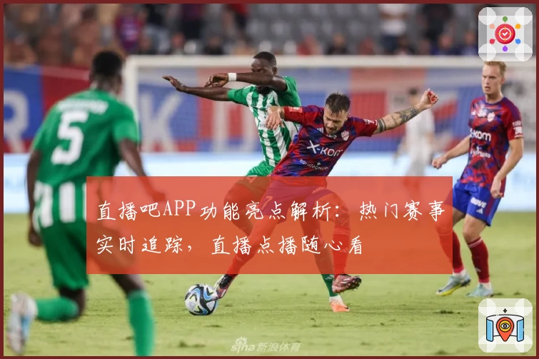 直播吧APP功能亮点解析：热门赛事实时追踪，直播点播随心看