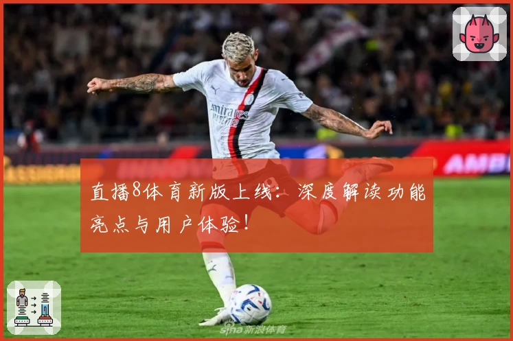 直播8体育新版上线：深度解读功能亮点与用户体验！