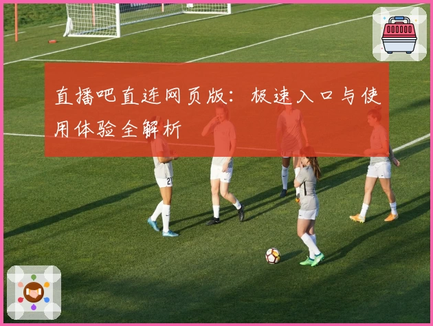 直播吧直连网页版：极速入口与使用体验全解析