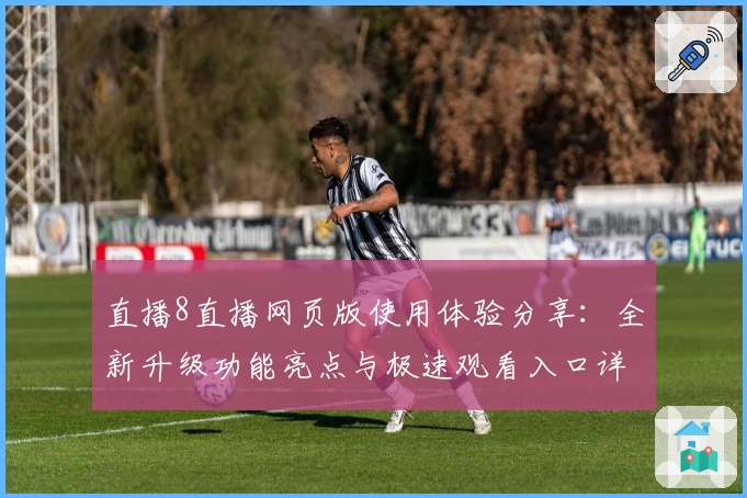 直播8直播网页版使用体验分享：全新升级功能亮点与极速观看入口详解