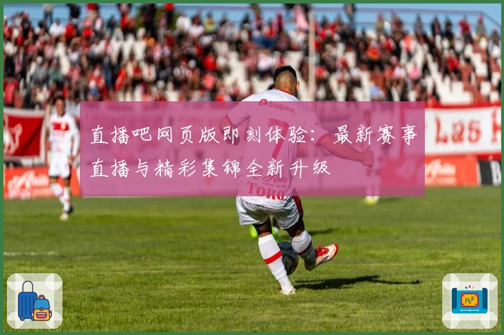 直播吧网页版即刻体验：最新赛事直播与精彩集锦全新升级