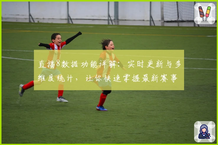 直播8数据功能详解：实时更新与多维度统计，让你快速掌握最新赛事动态