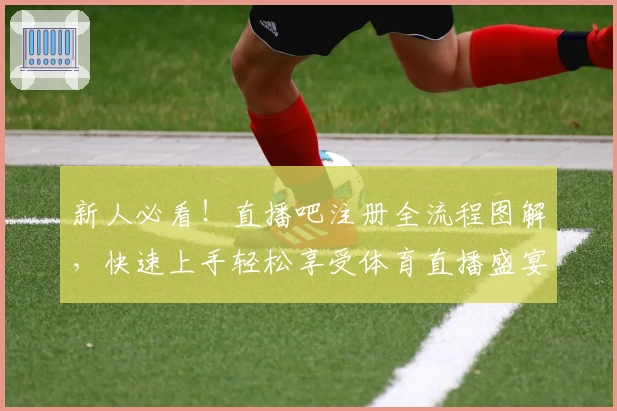 新人必看！直播吧注册全流程图解，快速上手轻松享受体育直播盛宴